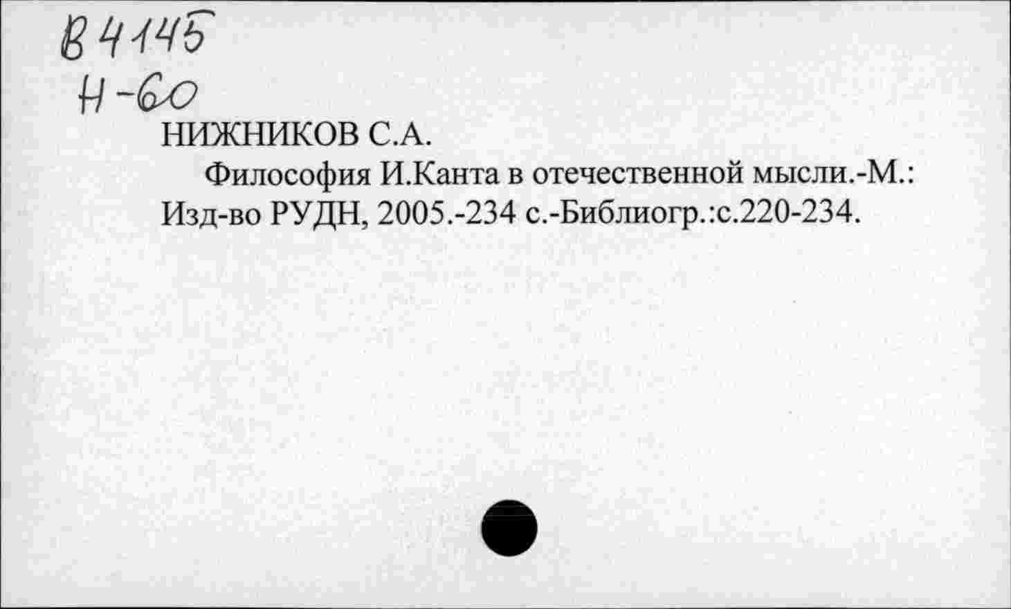 ﻿ВЧЧЧь
НИЖНИКОВ С.А.
Философия И.Канта в отечественной мысли.-М.: Изд-во РУДН, 2005.-234 с.-Библиогр.:с.220-234.